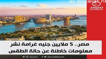 غرامة 5 ملايين جنيه بسبب نشر أخبار مضللة عن الطقس